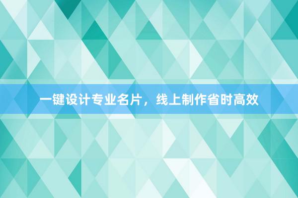 一键设计专业名片，线上制作省时高效